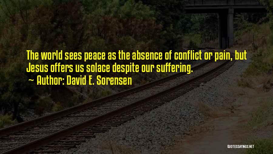 David E. Sorensen Quotes: The World Sees Peace As The Absence Of Conflict Or Pain, But Jesus Offers Us Solace Despite Our Suffering.