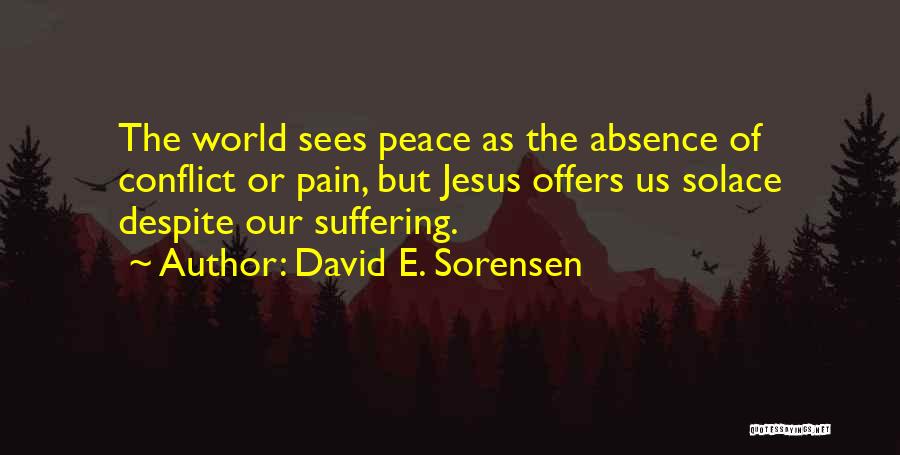 David E. Sorensen Quotes: The World Sees Peace As The Absence Of Conflict Or Pain, But Jesus Offers Us Solace Despite Our Suffering.