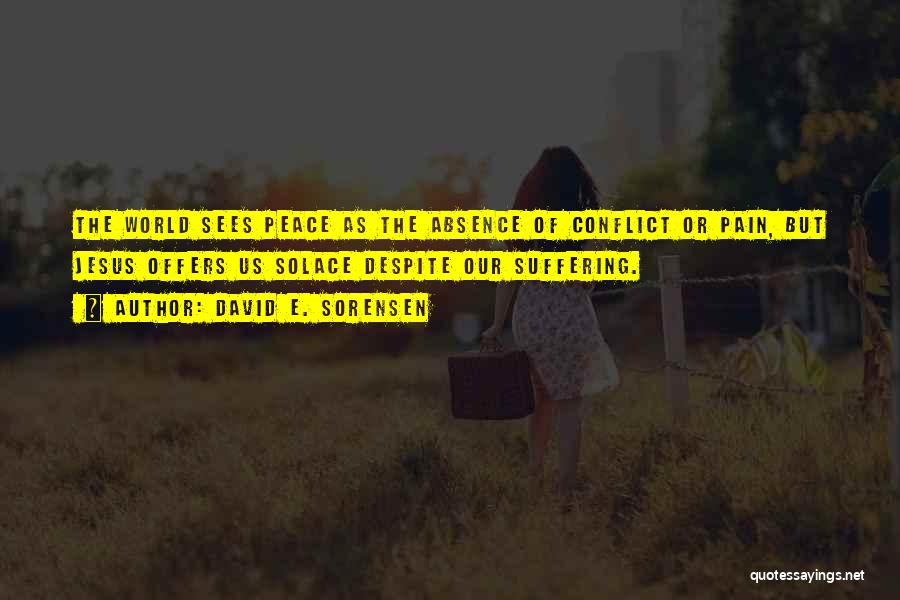 David E. Sorensen Quotes: The World Sees Peace As The Absence Of Conflict Or Pain, But Jesus Offers Us Solace Despite Our Suffering.