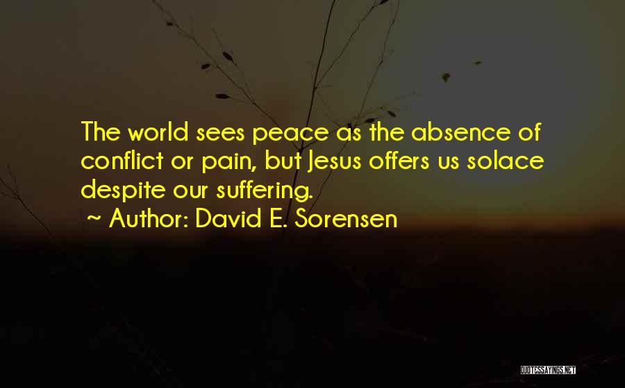 David E. Sorensen Quotes: The World Sees Peace As The Absence Of Conflict Or Pain, But Jesus Offers Us Solace Despite Our Suffering.