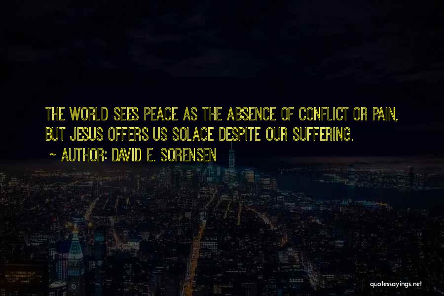 David E. Sorensen Quotes: The World Sees Peace As The Absence Of Conflict Or Pain, But Jesus Offers Us Solace Despite Our Suffering.