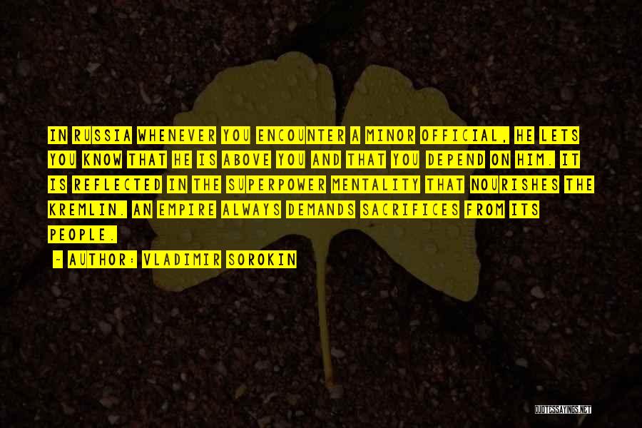 Vladimir Sorokin Quotes: In Russia Whenever You Encounter A Minor Official, He Lets You Know That He Is Above You And That You