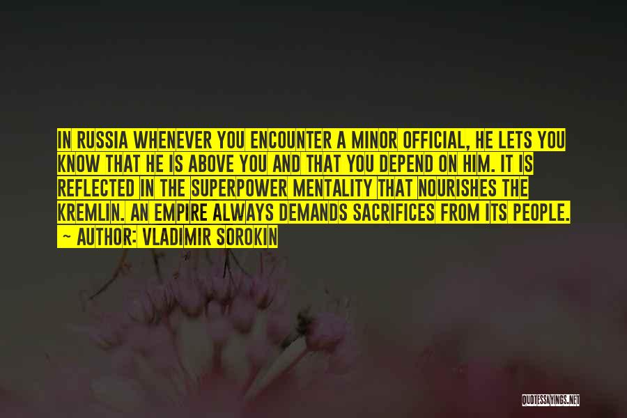 Vladimir Sorokin Quotes: In Russia Whenever You Encounter A Minor Official, He Lets You Know That He Is Above You And That You