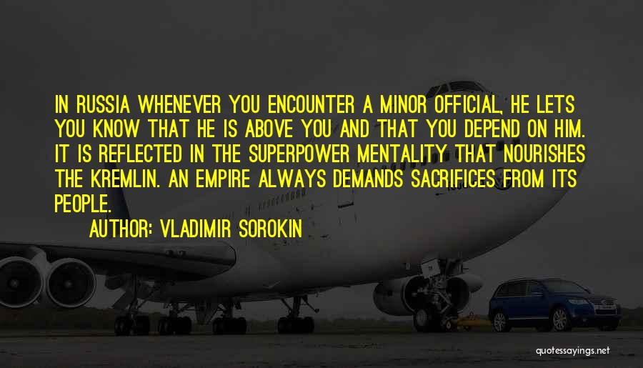 Vladimir Sorokin Quotes: In Russia Whenever You Encounter A Minor Official, He Lets You Know That He Is Above You And That You