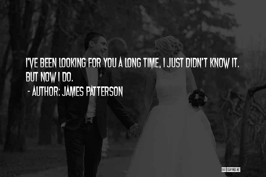 James Patterson Quotes: I've Been Looking For You A Long Time, I Just Didn't Know It. But Now I Do.