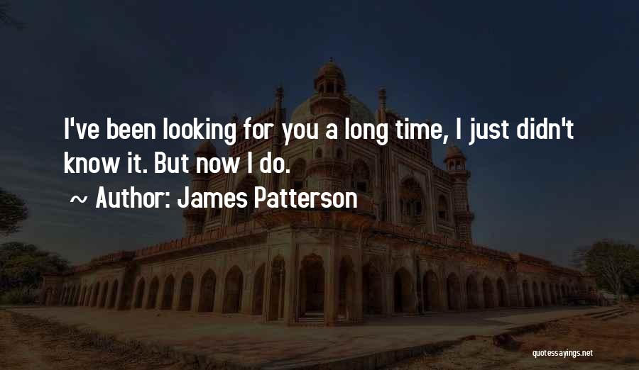 James Patterson Quotes: I've Been Looking For You A Long Time, I Just Didn't Know It. But Now I Do.