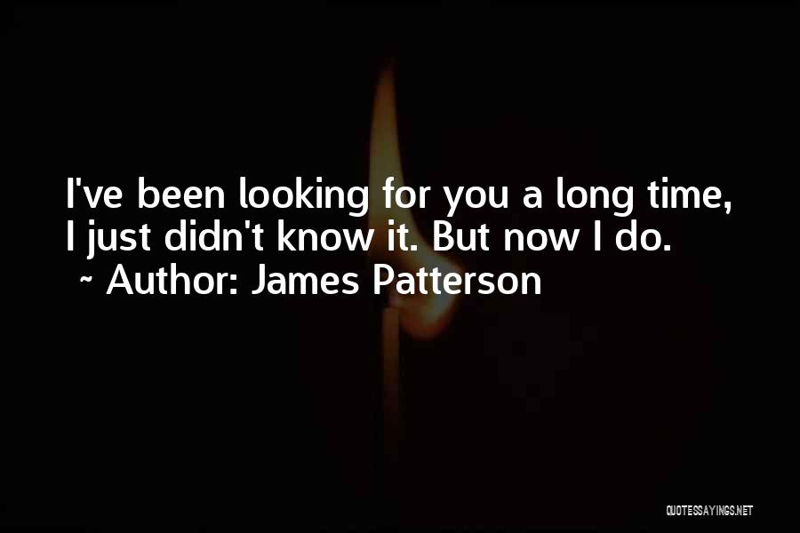 James Patterson Quotes: I've Been Looking For You A Long Time, I Just Didn't Know It. But Now I Do.