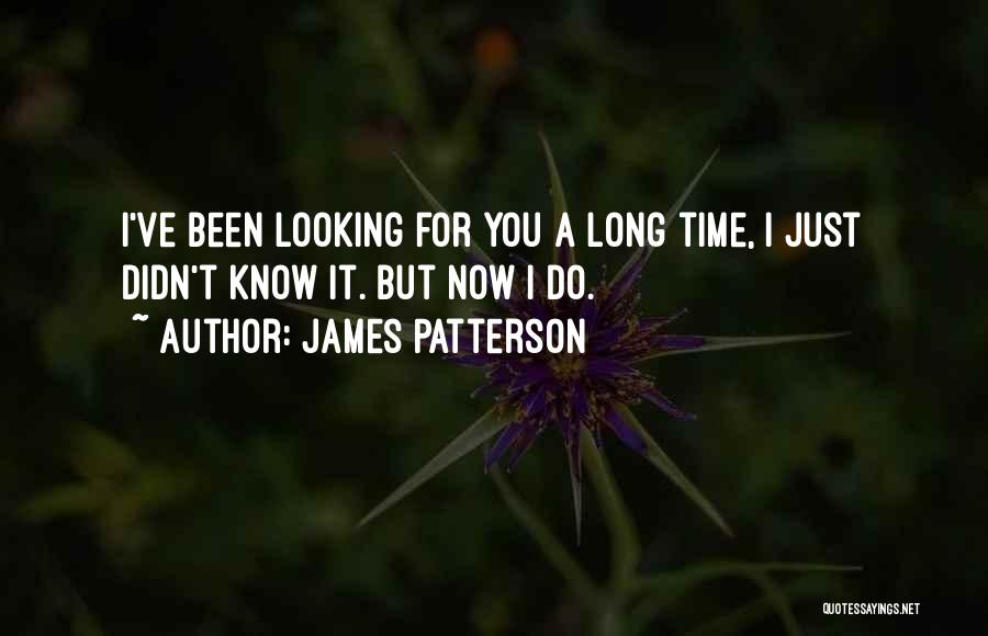 James Patterson Quotes: I've Been Looking For You A Long Time, I Just Didn't Know It. But Now I Do.