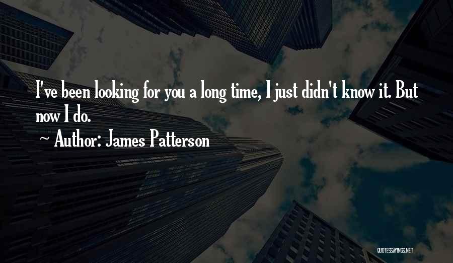 James Patterson Quotes: I've Been Looking For You A Long Time, I Just Didn't Know It. But Now I Do.