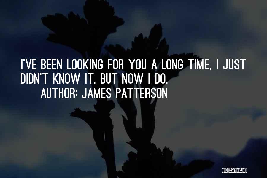 James Patterson Quotes: I've Been Looking For You A Long Time, I Just Didn't Know It. But Now I Do.