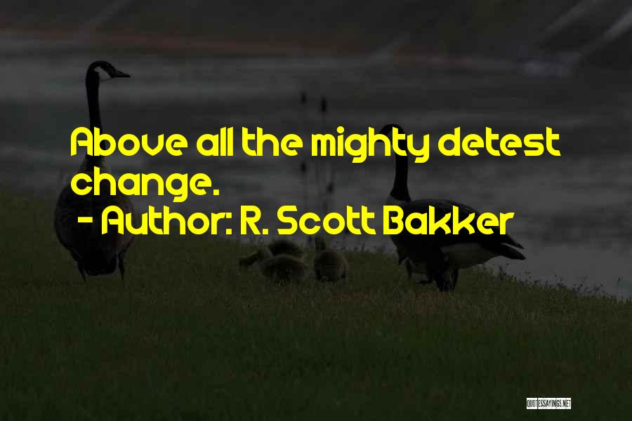 R. Scott Bakker Quotes: Above All The Mighty Detest Change.