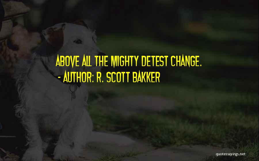 R. Scott Bakker Quotes: Above All The Mighty Detest Change.