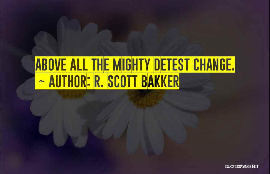 R. Scott Bakker Quotes: Above All The Mighty Detest Change.