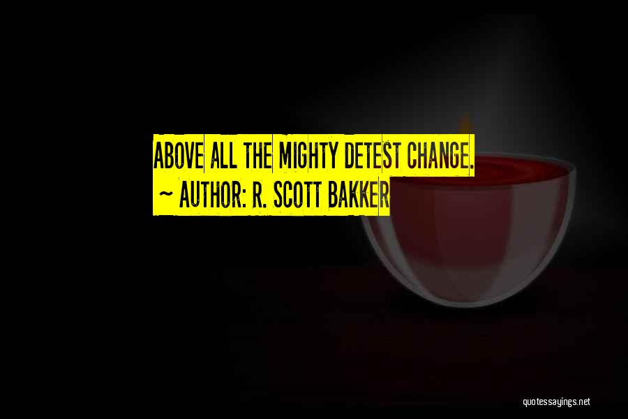 R. Scott Bakker Quotes: Above All The Mighty Detest Change.