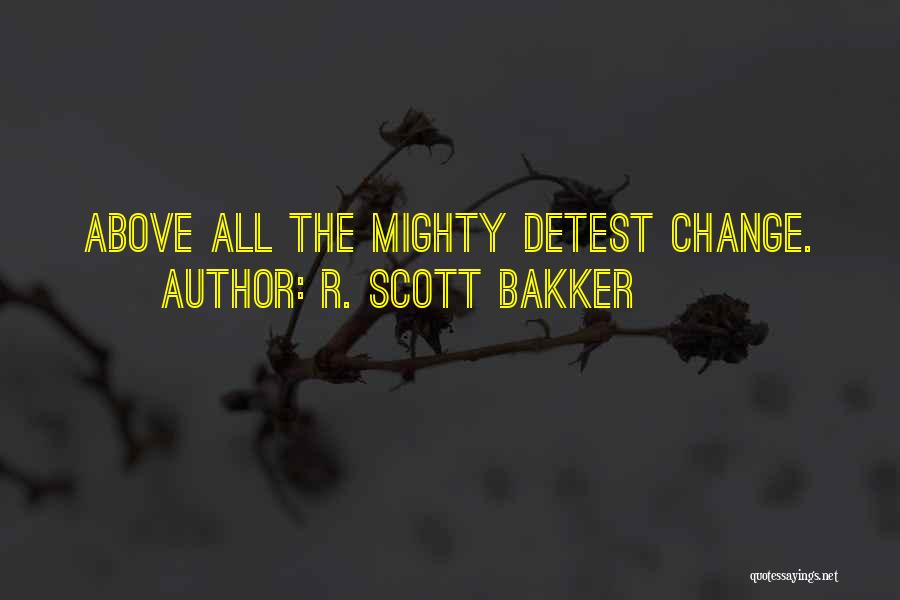 R. Scott Bakker Quotes: Above All The Mighty Detest Change.