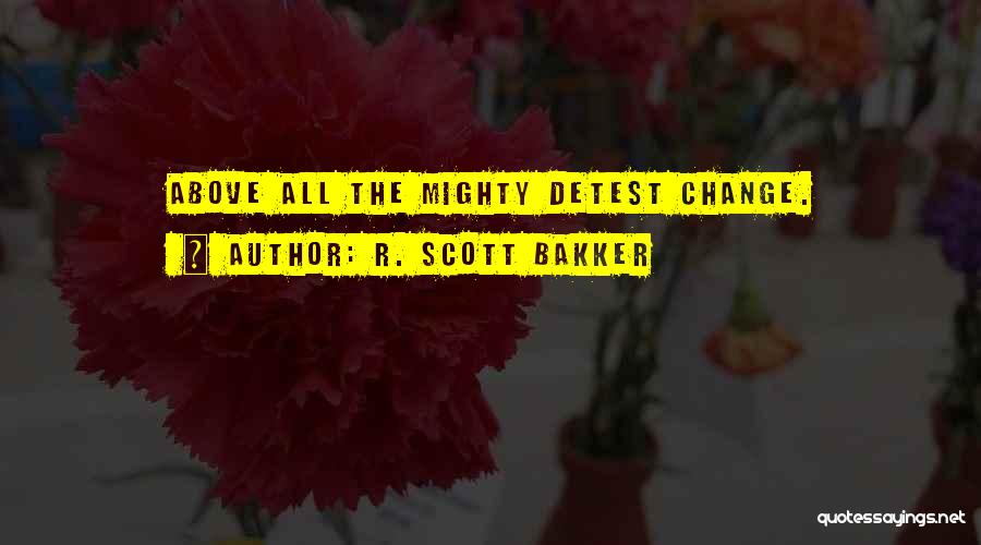 R. Scott Bakker Quotes: Above All The Mighty Detest Change.