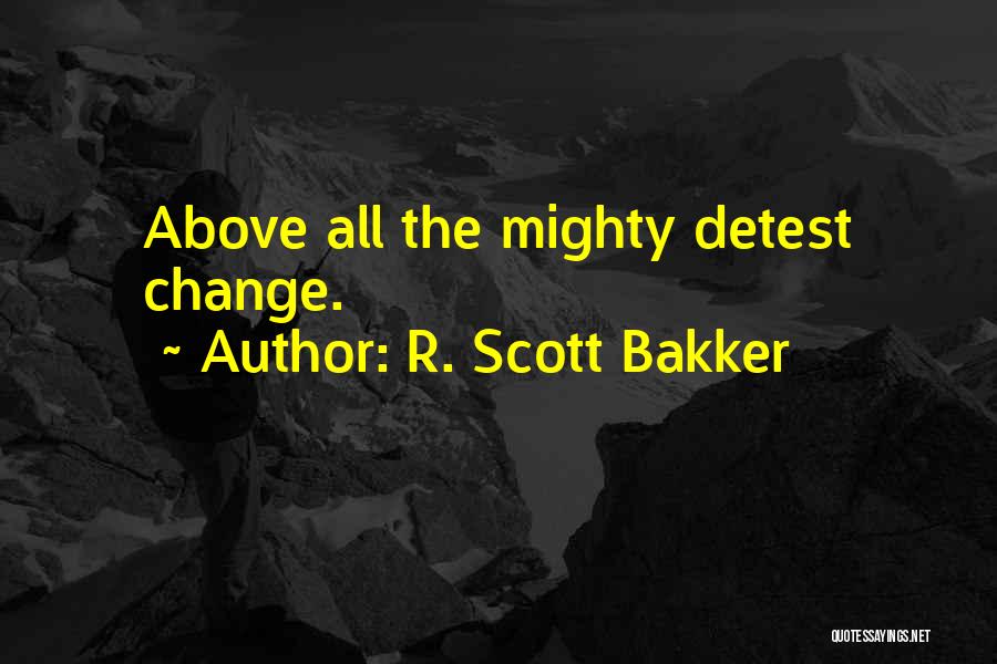 R. Scott Bakker Quotes: Above All The Mighty Detest Change.