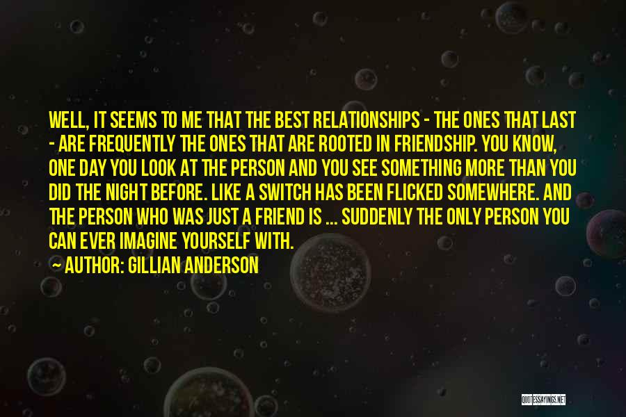 Gillian Anderson Quotes: Well, It Seems To Me That The Best Relationships - The Ones That Last - Are Frequently The Ones That