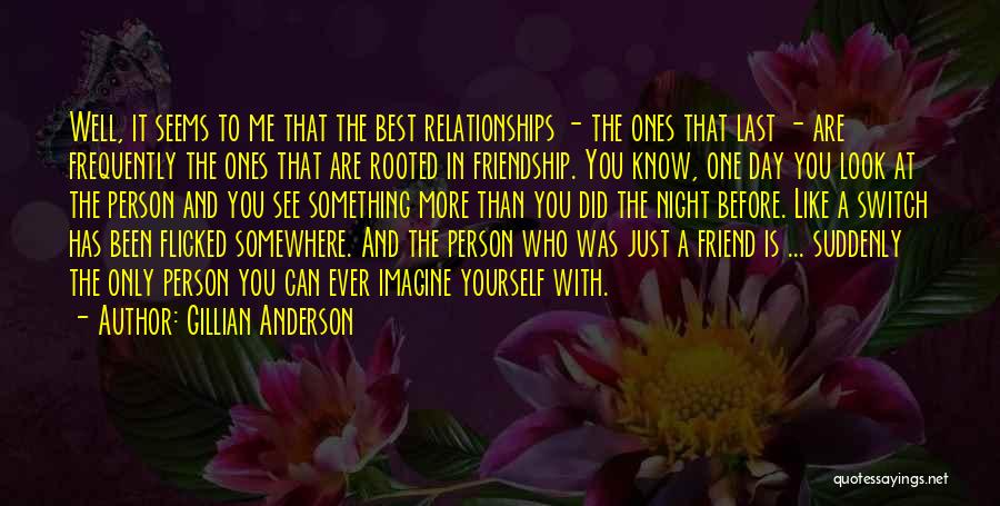 Gillian Anderson Quotes: Well, It Seems To Me That The Best Relationships - The Ones That Last - Are Frequently The Ones That