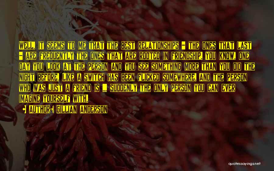 Gillian Anderson Quotes: Well, It Seems To Me That The Best Relationships - The Ones That Last - Are Frequently The Ones That