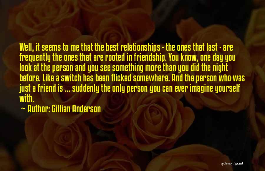Gillian Anderson Quotes: Well, It Seems To Me That The Best Relationships - The Ones That Last - Are Frequently The Ones That