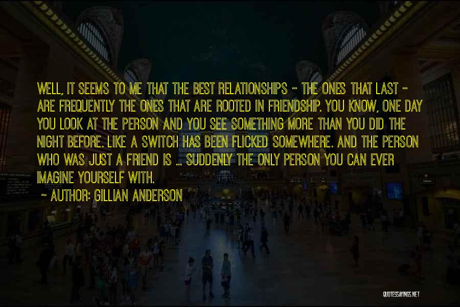 Gillian Anderson Quotes: Well, It Seems To Me That The Best Relationships - The Ones That Last - Are Frequently The Ones That