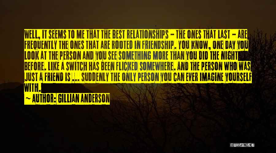 Gillian Anderson Quotes: Well, It Seems To Me That The Best Relationships - The Ones That Last - Are Frequently The Ones That