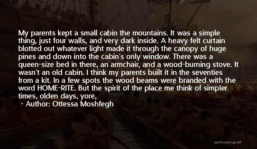 Ottessa Moshfegh Quotes: My Parents Kept A Small Cabin The Mountains. It Was A Simple Thing, Just Four Walls, And Very Dark Inside.