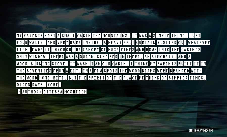 Ottessa Moshfegh Quotes: My Parents Kept A Small Cabin The Mountains. It Was A Simple Thing, Just Four Walls, And Very Dark Inside.