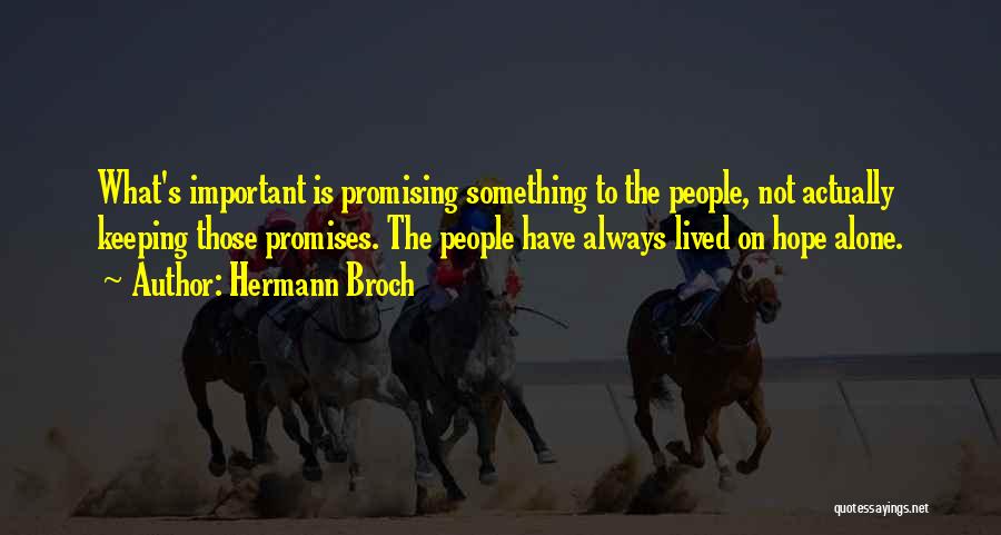 Hermann Broch Quotes: What's Important Is Promising Something To The People, Not Actually Keeping Those Promises. The People Have Always Lived On Hope