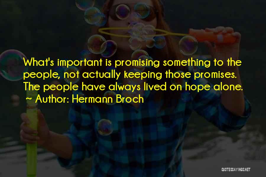 Hermann Broch Quotes: What's Important Is Promising Something To The People, Not Actually Keeping Those Promises. The People Have Always Lived On Hope