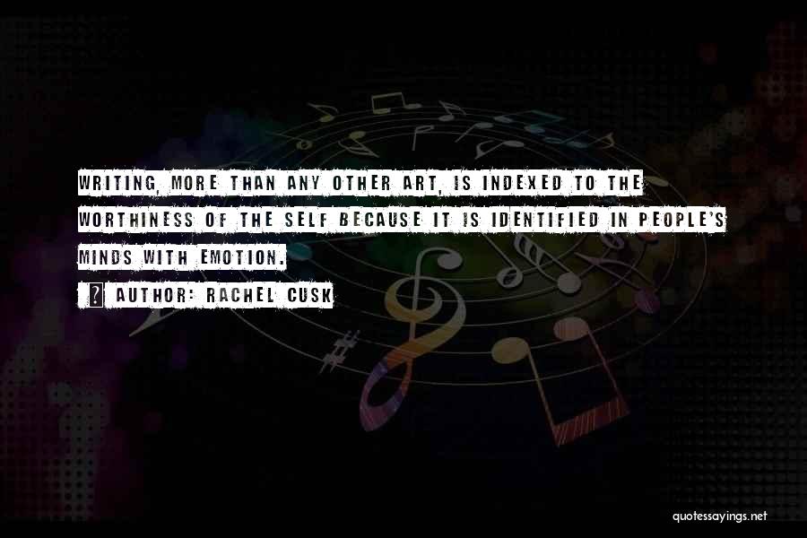 Rachel Cusk Quotes: Writing, More Than Any Other Art, Is Indexed To The Worthiness Of The Self Because It Is Identified In People's