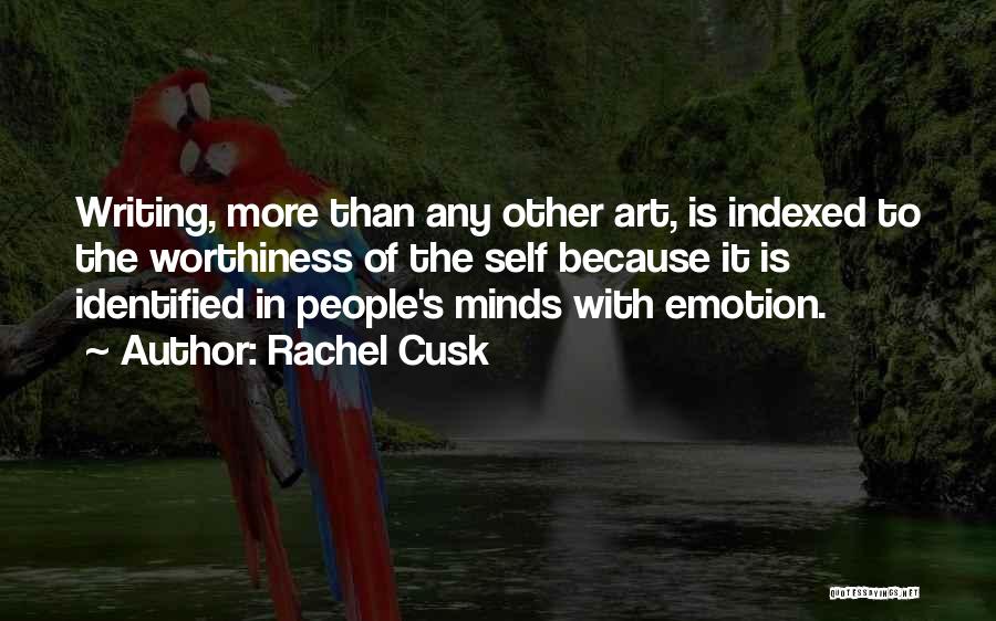 Rachel Cusk Quotes: Writing, More Than Any Other Art, Is Indexed To The Worthiness Of The Self Because It Is Identified In People's