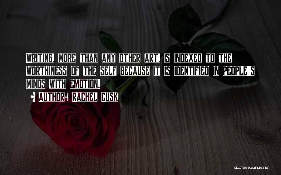 Rachel Cusk Quotes: Writing, More Than Any Other Art, Is Indexed To The Worthiness Of The Self Because It Is Identified In People's