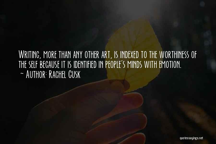 Rachel Cusk Quotes: Writing, More Than Any Other Art, Is Indexed To The Worthiness Of The Self Because It Is Identified In People's