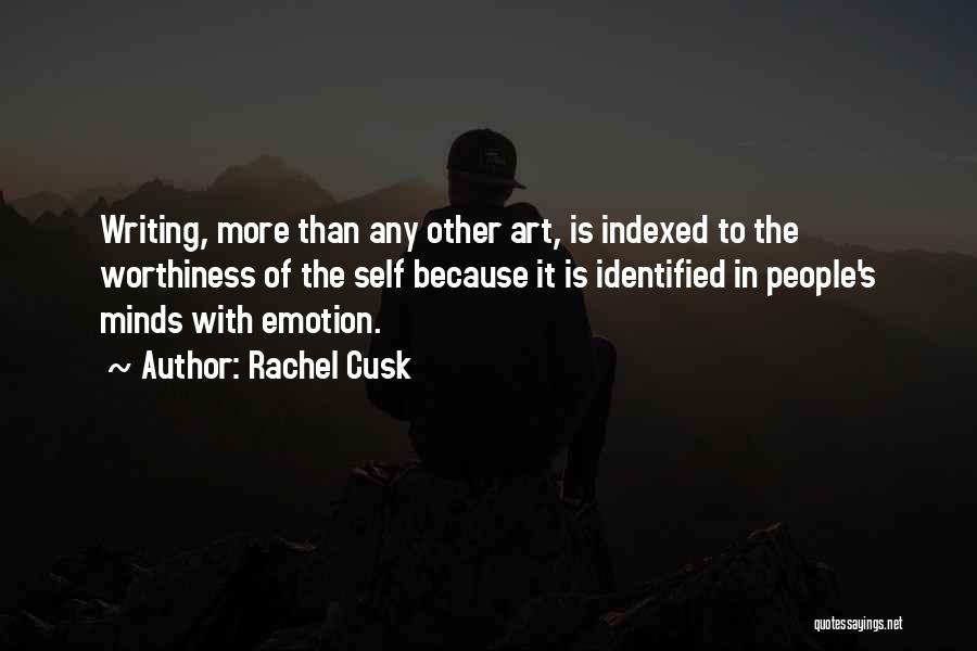 Rachel Cusk Quotes: Writing, More Than Any Other Art, Is Indexed To The Worthiness Of The Self Because It Is Identified In People's