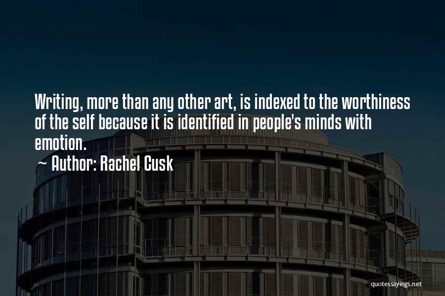 Rachel Cusk Quotes: Writing, More Than Any Other Art, Is Indexed To The Worthiness Of The Self Because It Is Identified In People's