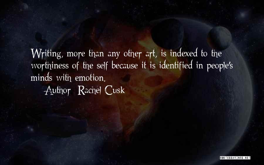 Rachel Cusk Quotes: Writing, More Than Any Other Art, Is Indexed To The Worthiness Of The Self Because It Is Identified In People's