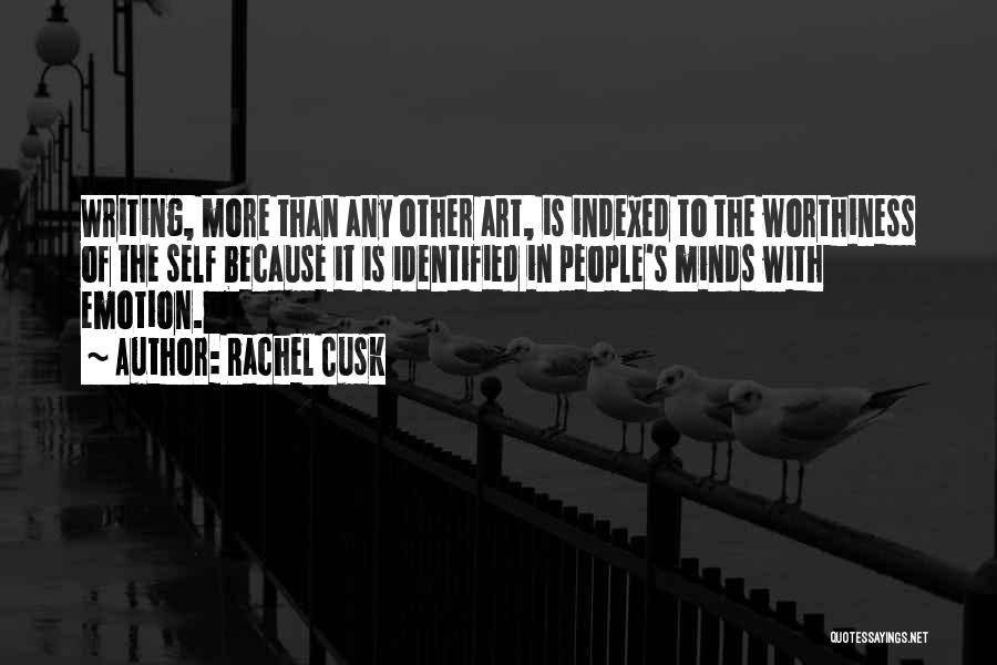 Rachel Cusk Quotes: Writing, More Than Any Other Art, Is Indexed To The Worthiness Of The Self Because It Is Identified In People's