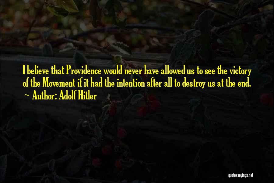 Adolf Hitler Quotes: I Believe That Providence Would Never Have Allowed Us To See The Victory Of The Movement If It Had The