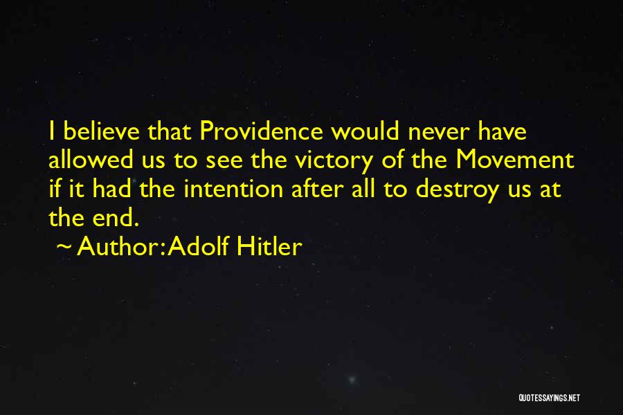 Adolf Hitler Quotes: I Believe That Providence Would Never Have Allowed Us To See The Victory Of The Movement If It Had The