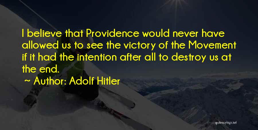 Adolf Hitler Quotes: I Believe That Providence Would Never Have Allowed Us To See The Victory Of The Movement If It Had The