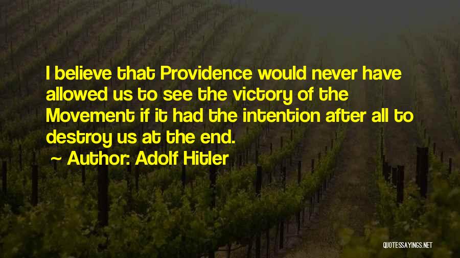 Adolf Hitler Quotes: I Believe That Providence Would Never Have Allowed Us To See The Victory Of The Movement If It Had The