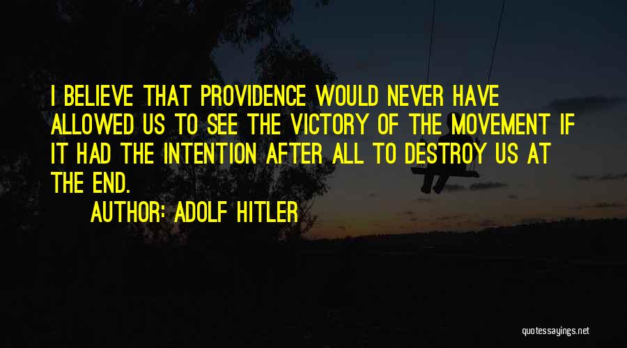 Adolf Hitler Quotes: I Believe That Providence Would Never Have Allowed Us To See The Victory Of The Movement If It Had The
