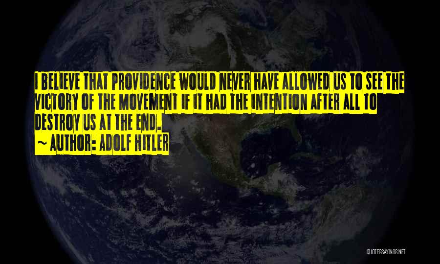 Adolf Hitler Quotes: I Believe That Providence Would Never Have Allowed Us To See The Victory Of The Movement If It Had The