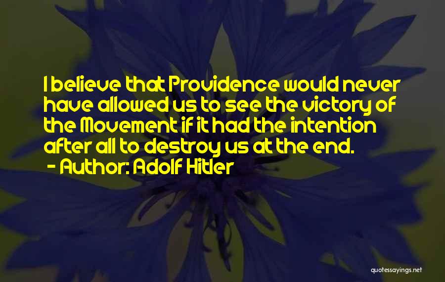 Adolf Hitler Quotes: I Believe That Providence Would Never Have Allowed Us To See The Victory Of The Movement If It Had The