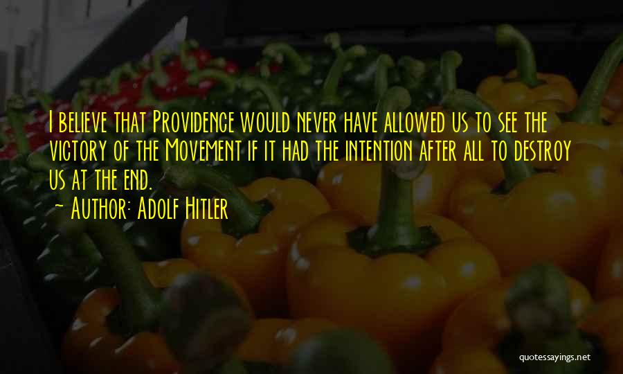 Adolf Hitler Quotes: I Believe That Providence Would Never Have Allowed Us To See The Victory Of The Movement If It Had The