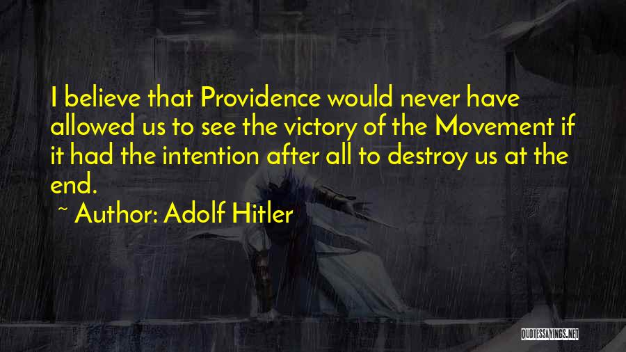 Adolf Hitler Quotes: I Believe That Providence Would Never Have Allowed Us To See The Victory Of The Movement If It Had The