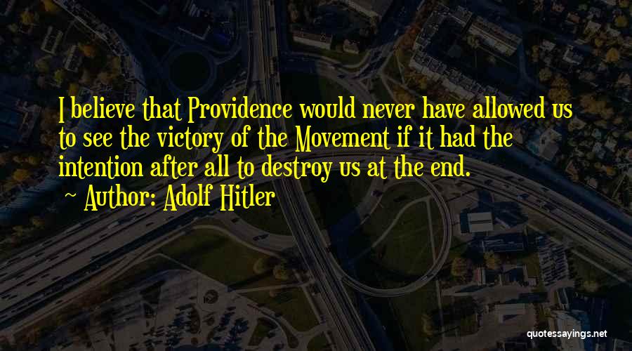 Adolf Hitler Quotes: I Believe That Providence Would Never Have Allowed Us To See The Victory Of The Movement If It Had The