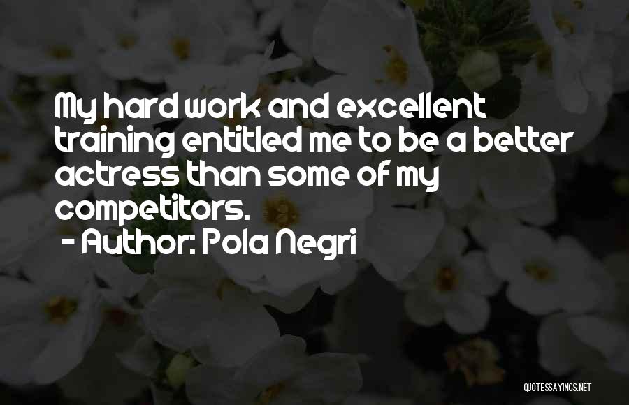 Pola Negri Quotes: My Hard Work And Excellent Training Entitled Me To Be A Better Actress Than Some Of My Competitors.